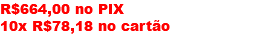 R$664,00 no PIX 10x R$78,18 no cartão